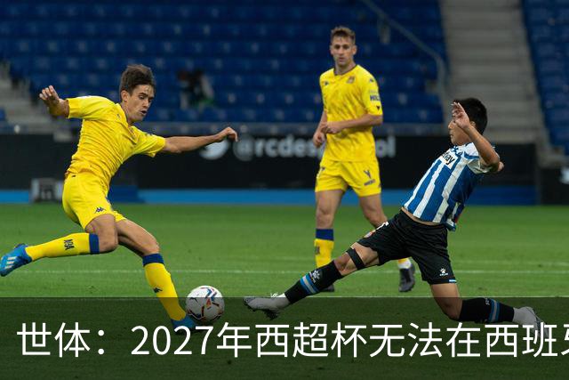 世体：2027年西超杯无法在西班牙本土举办，很可能继续在沙特举办