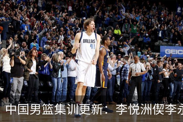 中国男篮集训更新：李悦洲偰李永炜火线入队，王浩然曾凡博暂离，杨瀚森夏联归来