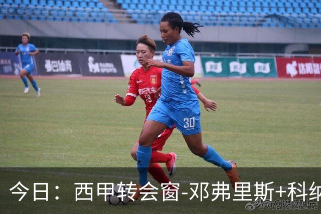 今日：西甲转会窗-邓弗里斯+科纳特将加盟皇马，巴萨和马竞继续酝酿补强