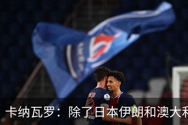 卡纳瓦罗：除了日本伊朗和澳大利亚 所有亚洲球队都需要进步