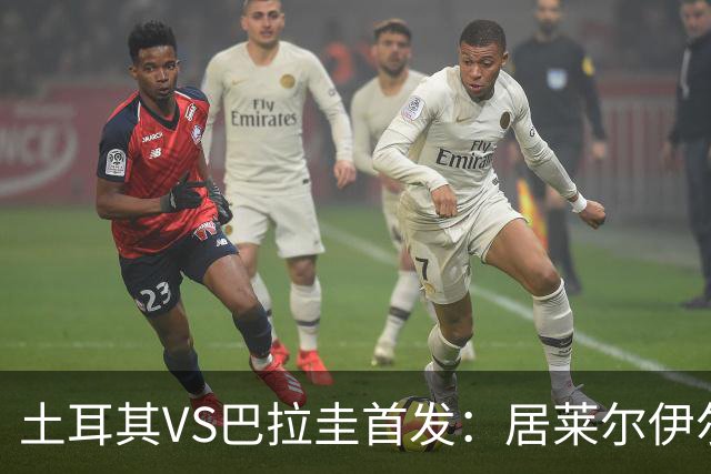 土耳其VS巴拉圭首发：居莱尔伊尔迪兹先发 恰10出战