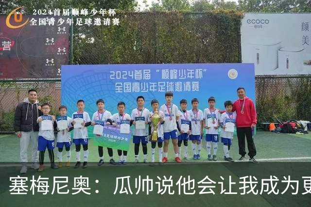 塞梅尼奥：瓜帅说他会让我成为更好球员 马雷斯卡的理念非常出色