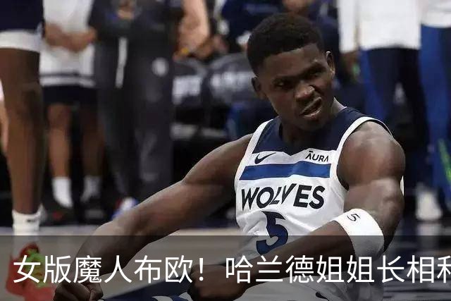 女版魔人布欧！哈兰德姐姐长相和弟弟极为相似，社媒拥有30万粉丝