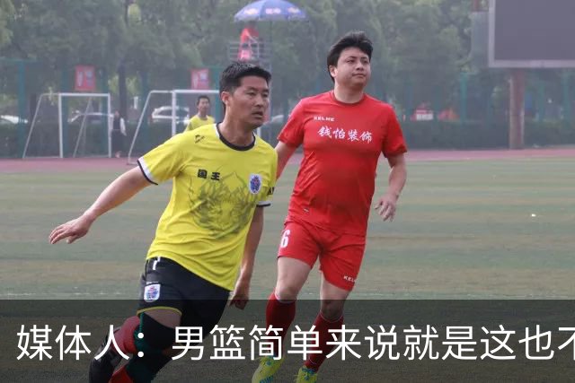 媒体人：男篮简单来说就是这也不行那也不行 不要让球队适应球员