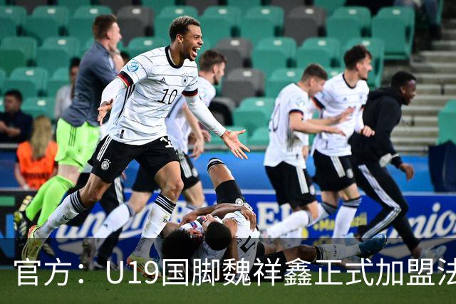 官方：U19国脚魏祥鑫正式加盟法甲欧塞尔 签约5年身披49号