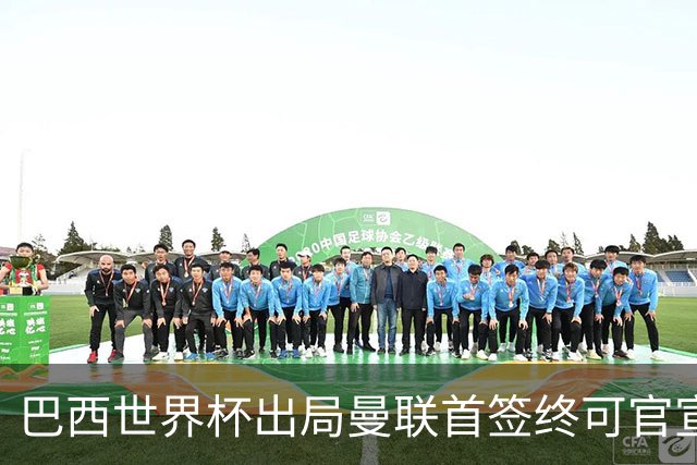 巴西世界杯出局曼联首签终可官宣，将二次体检！卡里克热身赛无后腰可用