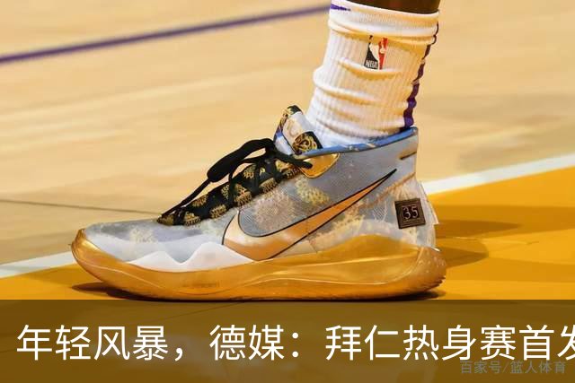 年轻风暴，德媒：拜仁热身赛首发全员未满20岁
