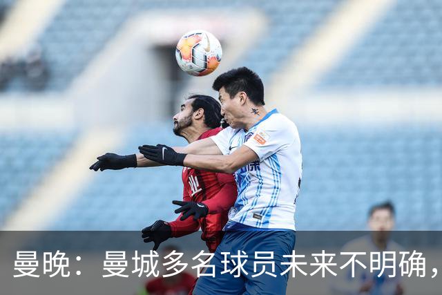 曼晚：曼城多名球员未来不明确，罗德里、福登等5人进入合同年