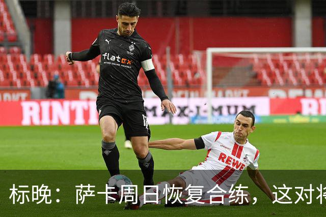 标晚：萨卡周日恢复合练，这对将迎战加纳的英格兰而言是一大利好