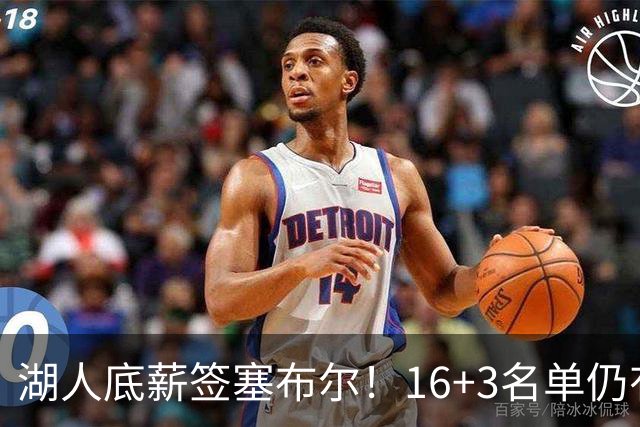 湖人底薪签塞布尔！16+3名单仍有意库明加 专家：剩810万空间可2换1