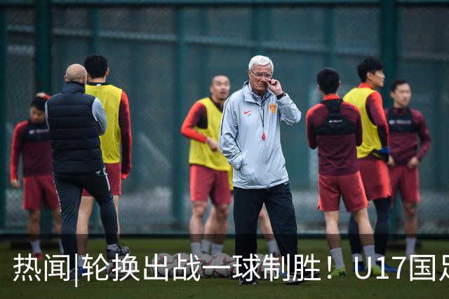 热闻|轮换出战一球制胜！U17国足1-0力克毕尔巴鄂竞技U17豪取两连胜！