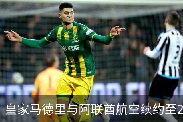 皇家马德里与阿联酋航空续约至2031：西甲史上最长球衣赞助，伯纳乌的新十年
