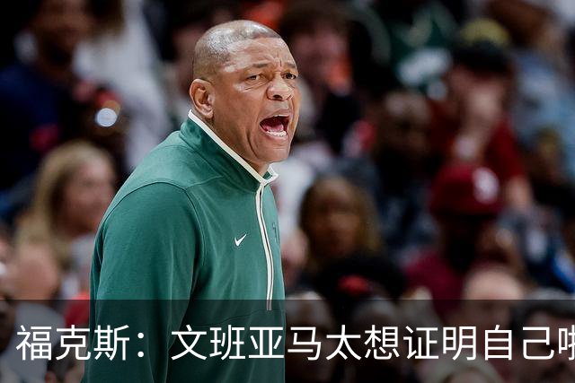 福克斯：文班亚马太想证明自己啦，垄断所有的球权，他就是下一个保罗