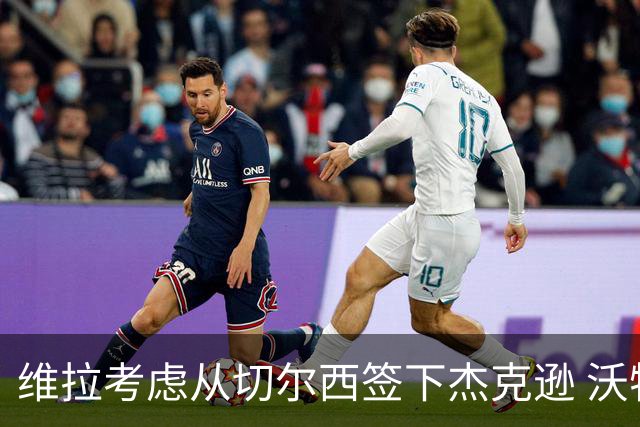维拉考虑从切尔西签下杰克逊 沃特金斯或前往土超踢球