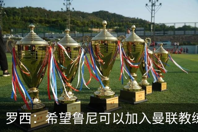 罗西：希望鲁尼可以加入曼联教练组，瓜迪奥拉有一点不如弗格森