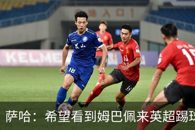萨哈：希望看到姆巴佩来英超踢球 他能夺得世界杯的金靴