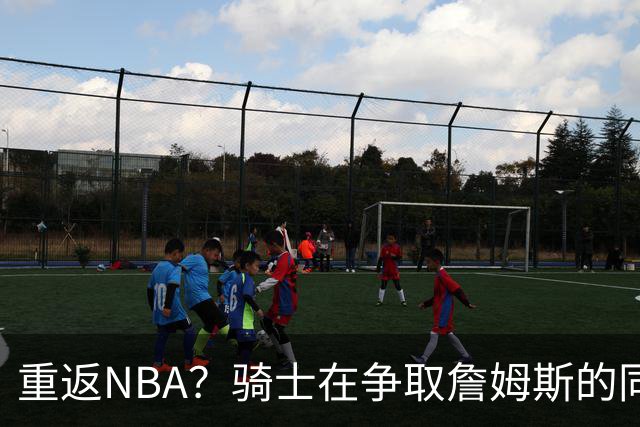重返NBA？骑士在争取詹姆斯的同时 还有意2015年5号秀海佐尼亚