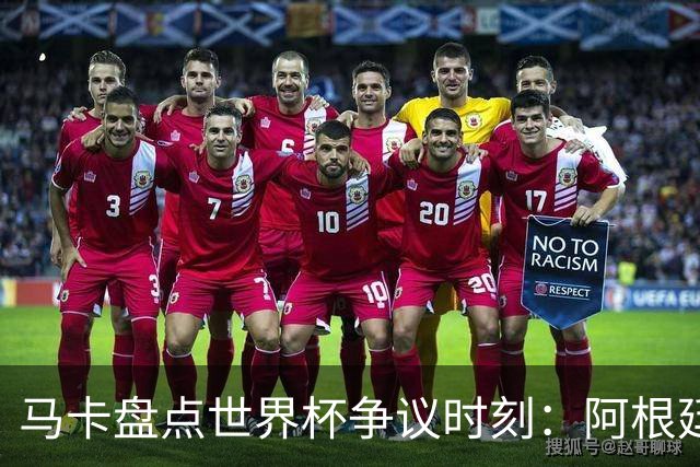 马卡盘点世界杯争议时刻：阿根廷3-2埃及上榜 梅西背后铲球不吃牌