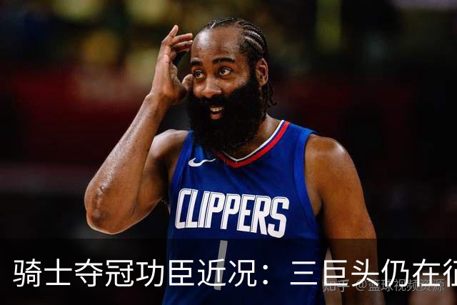 骑士夺冠功臣近况：三巨头仍在征战 JR计划读研 多人成为评论员