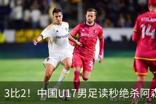 3比2！中国U17男足读秒绝杀阿森纳U17开门红