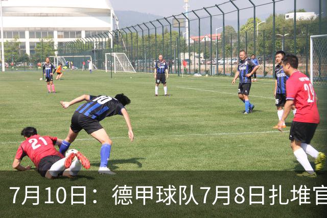 7月10日：德甲球队7月8日扎堆官宣多位中国男足球员转会来俱乐部效力！三人来自鲁能队