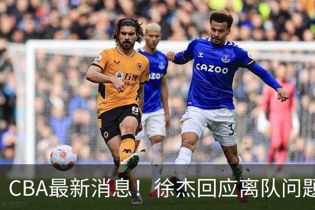 CBA最新消息！徐杰回应离队问题，山东续约高诗岩两年，洛夫顿要求上海大幅涨薪