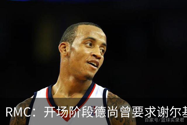 RMC：开场阶段德尚曾要求谢尔基更直接，后者回应不满手势