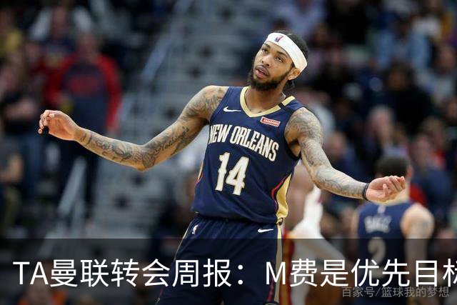 TA曼联转会周报：M费是优先目标，但曼联不愿匹配西汉姆要价